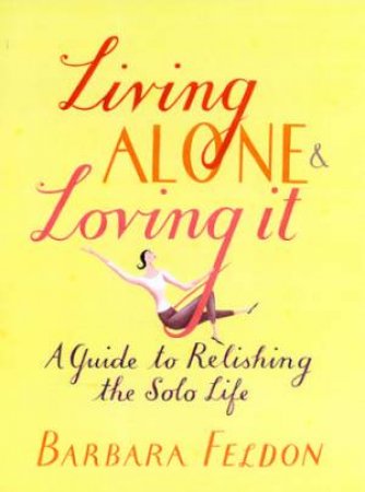 Living Alone & Loving It: A Guide To Relishing The Solo Life by Barbara Feldon