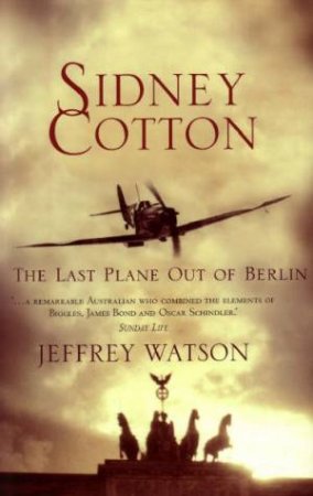 Sidney Cotton: The Last Plane Out Of Berlin by Jeffrey Watson