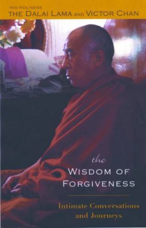 The Wisdom Of Forgiveness: His Holiness The Dalai Lama And Victor Chan by The Dalai Lama