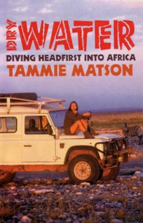 Dry Water: Driving Headfirst Into Africa by Tammie Matson