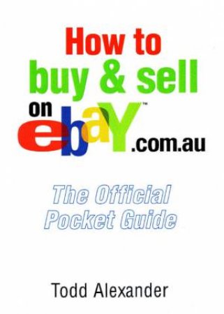 How To Buy And Sell On ebay.com.au: The Official Pocket Guide by Todd Alexander