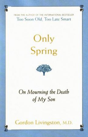 Only Spring: On Mourning The Death Of My Son by Gordon Livingston