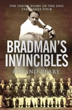 Bradman's Invincibles by Roland Perry