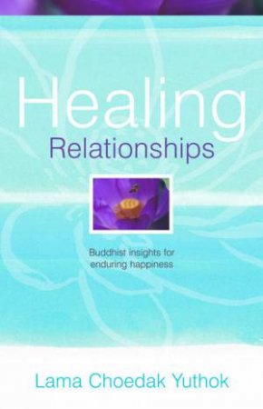 Healing Relationships: Buddhist Insights For Enduring Happiness by Lama Choedak Yuthok