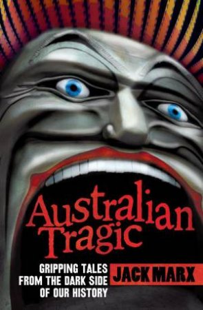 Australian Tragic: Gripping Tales from the Dark Side of Our History by Jack Marx