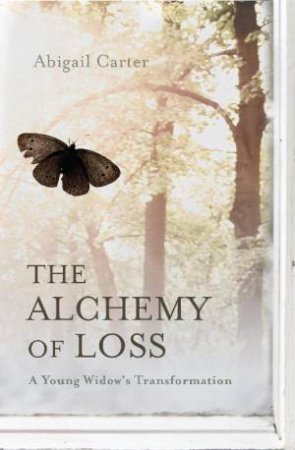 Alchemy of Loss: A Young Widow's Transformation by Abigail Carter