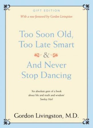 Too Soon Old, Too Late Smart & And Never Stop Dancing by Gordon Livingston