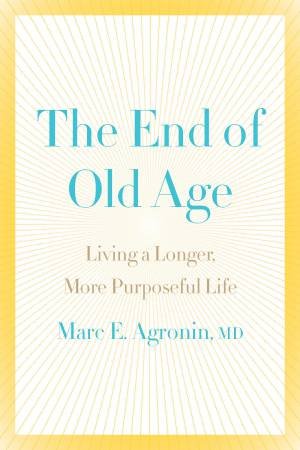 The End Of Old Age by Marc E Agronin & MD