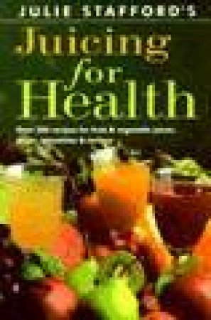 Juicing For Health by Julie Stafford