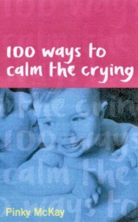 100 Ways To Calm The Crying by Pinky McKay