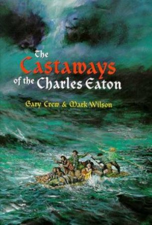 The Castaways Of The Charles Eaton by Gary Crew & Mark Wilson