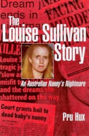 The Louise Sullivan Story: An Australian Nanny's Nightmare by Pru Hux