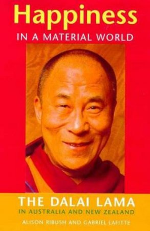 Happiness In A Material World: The Dalai Lama In Australia And New Zealand by Alison Ribush & Gabriel Lafitte