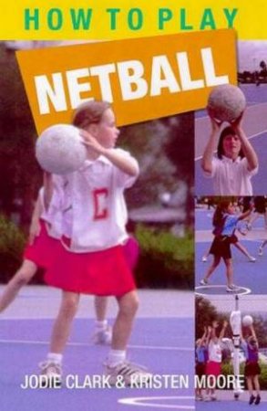 How To Play Netball For Children by Jodie Clark & Kristen Moore