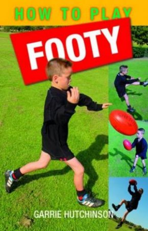 How To Play Footy: Australian Rules For Kids by Garrie Hutchinson