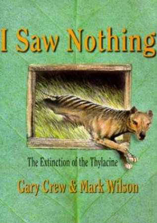 I Saw Nothing: The Extinction Of The Thylacine by Gary Crew & Mark Wilson