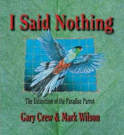 I Said Nothing: The Extinction Of The Paradise Parrot by Gary Crew & Mark Wilson