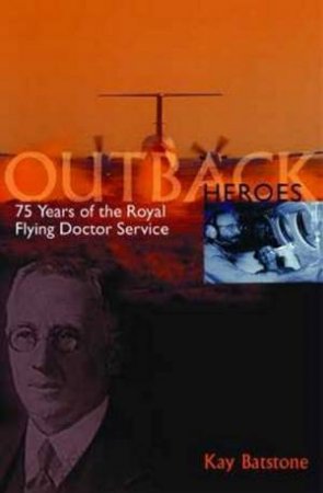 Outback Heroes: 75 Years OF The Royal Flying Doctor Service by Kay Batstone