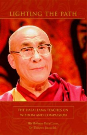 Lighting The Path: The Dalai Lama Teaches On Wisdom And Compassion by The Dalai Lama & Dr Thupten Jinpa