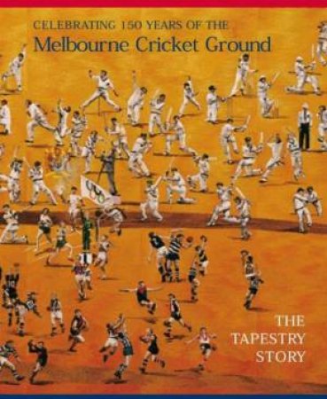 The Tapestry Story: 150 Years Of The Melbourne Cricket Ground by Keith Dunstan & Robert Ingpen