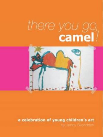 There You Go, Camel!: A Celebration Of Young Children's Art by Jenny Svendsen