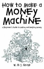 How To Make A Money Machine A Beginners Guide To Making And Keeping Money