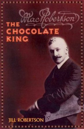 Mac Robertson: The Chocolate King by Jill Robertson