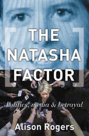 The Natasha Factor: Politics, Media And Betrayal by Alison Rogers