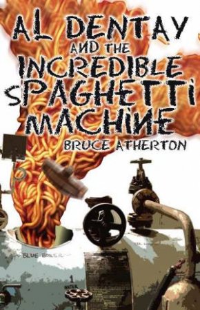 Al Dentay And The Incredible Spaghetti Machine by Bruce Atherton