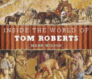 Inside The World Of Tom Roberts by Mark Wilson