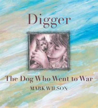 Digger: The Dog Who Went To War by Mark Wilson