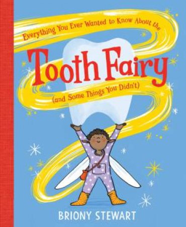 Everything You Ever Wanted to Know About the Tooth Fairy (And Some Things You Didn't) by Briony Stewart