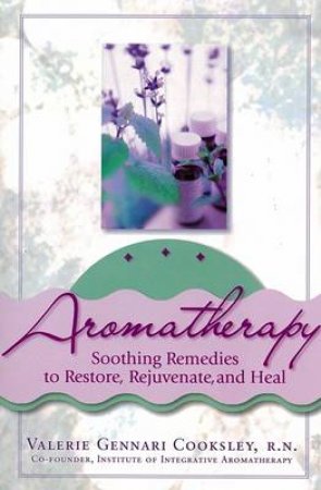 Aromatherapy: Soothing Remedies To Restore, Rejuvinate And Heal by Valery Gennari Cooksley