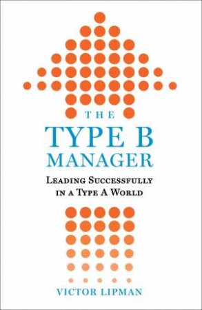 The Type B Manager : Leading Successfully In A Type A World by Victor Lipman