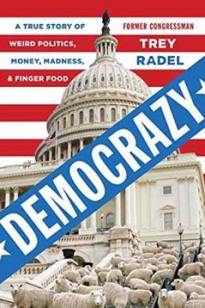 Democrazy: A True Story of Weird Politics and Fancy Finger Food by Trey Radel