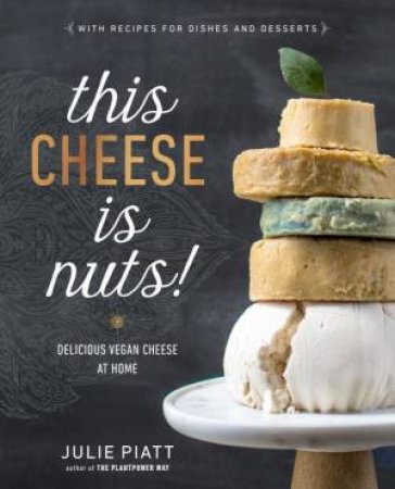 This Cheese Is Nuts: Delicious Vegan Cheese at Home by JULIE PIATT