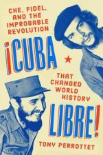 Cuba Libre Che Fidel and the Improbable Revolution That Changed World History