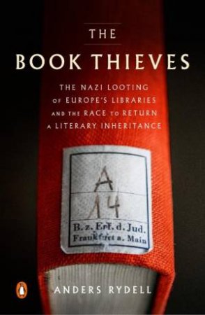 The Book Thieves: The Nazi Looting Of Europe's Libraries And The Race To Return A Literary by Anders Rydell