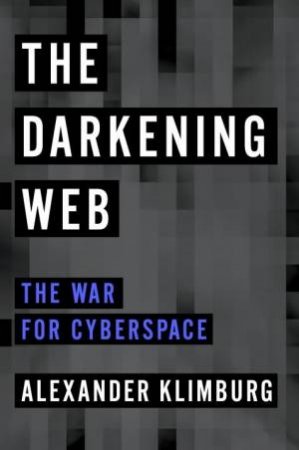 The Darkening Web: The War For Cyberspace by Alexander Klimburg