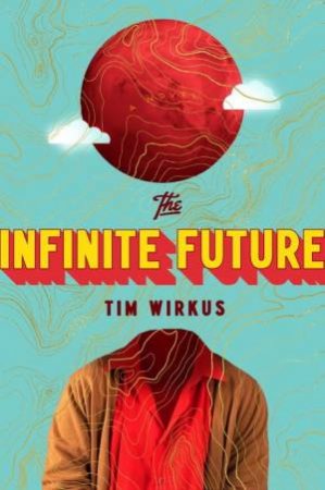 Infinite Future The by Tim Wirkus