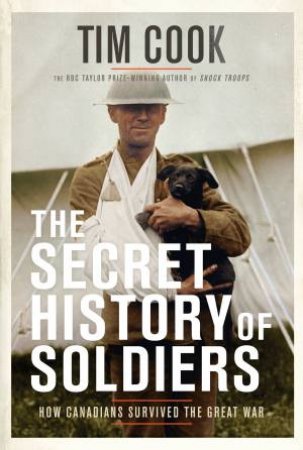 The Secret History Of Soldiers by Tim Cook