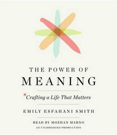 The Power Of Meaning by Emily Esfahani Smith