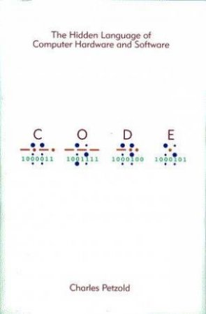 Code: The Hidden Language Of Computer Hardware And Software by Charles Petzold