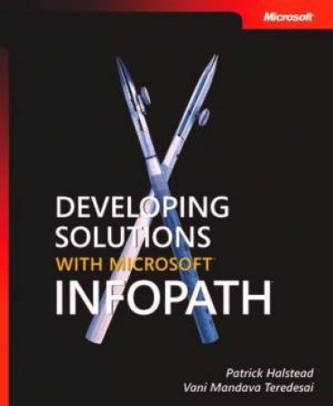 Developing Solutions With Microsoft InfoPath by Patrick Halstead