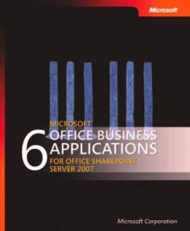 6 Microsoft Office Business Applications for Office SharePoint Server 2007 by Microsoft Corporation 