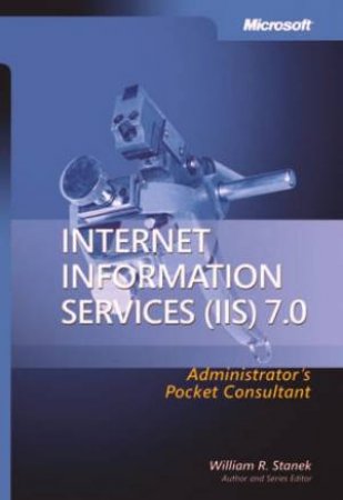 Internet Information Services (IIS) 7.0 Administrator's Pocket Consultant by William R. Stanek