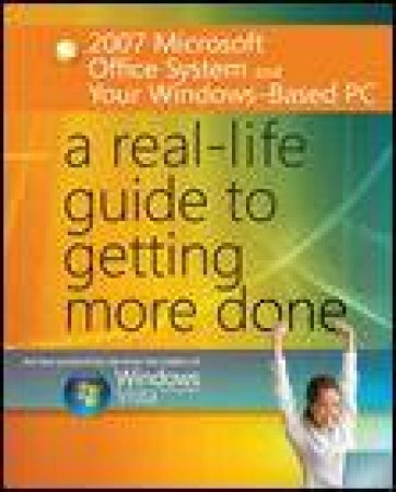 2007 Microsoft Office System and Your Windows-Based PC: A Real-Life Guide to Getting More Done by Various