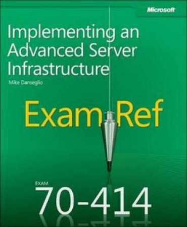 Exam Ref 70-414: Implementing an Advanced Server Infrastructure by Mike Danseglio