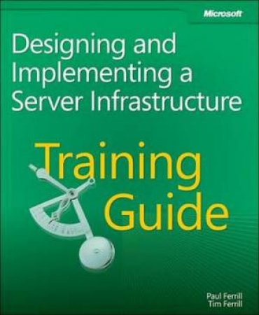 Training Guide; Designing and Implementing a Server Infrastructure by Paul Ferrill