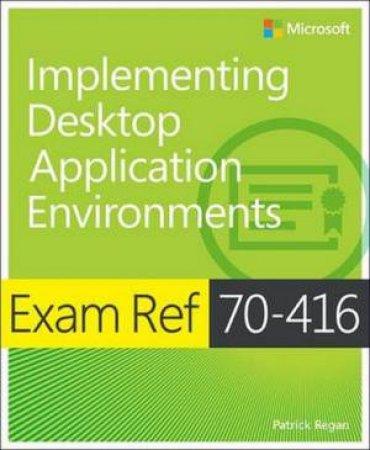 Exam Ref 70-416: Implementing Desktop Application Environments by Patrick Regan